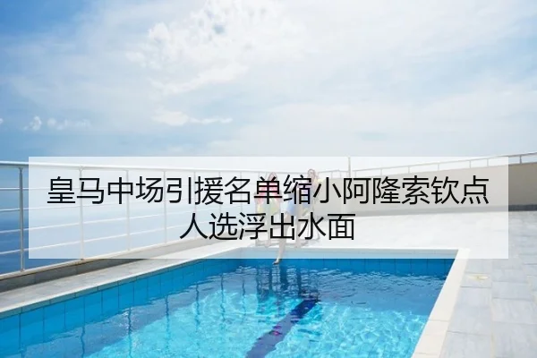 皇马中场引援名单缩小阿隆索钦点人选浮出水面