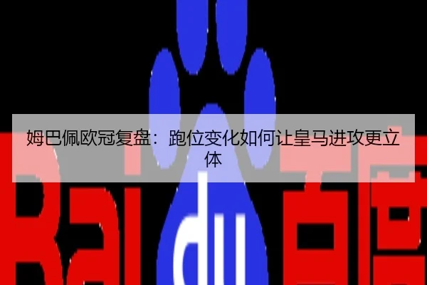姆巴佩欧冠复盘：跑位变化如何让皇马进攻更立体