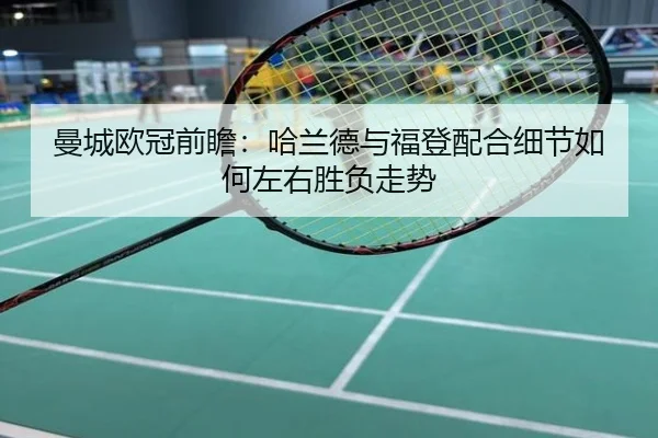 曼城欧冠前瞻：哈兰德与福登配合细节如何左右胜负走势