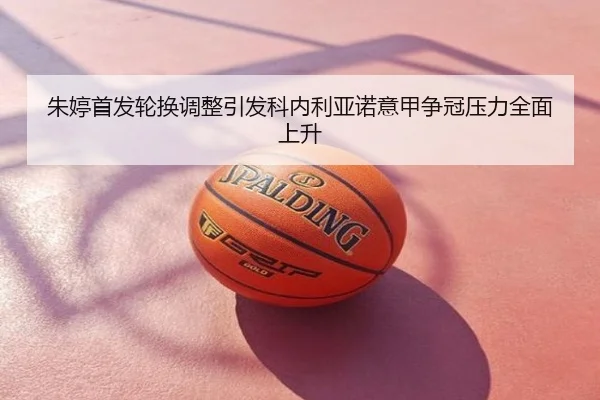 朱婷首发轮换调整引发科内利亚诺意甲争冠压力全面上升