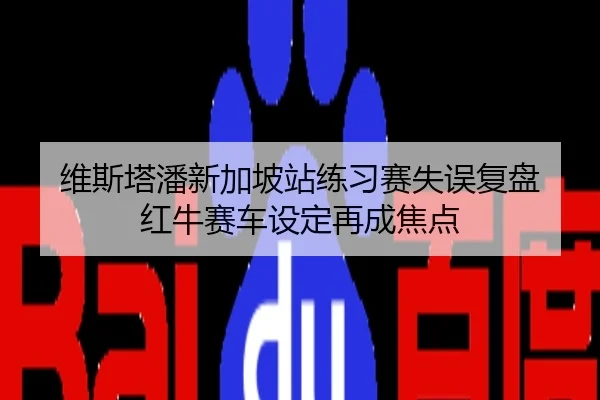 维斯塔潘新加坡站练习赛失误复盘 红牛赛车设定再成焦点