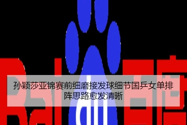 孙颖莎亚锦赛前细磨接发球细节国乒女单排阵思路愈发清晰