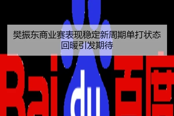 樊振东商业赛表现稳定新周期单打状态回暖引发期待