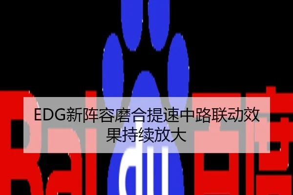 EDG新阵容磨合提速中路联动效果持续放大